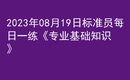 2023年08月19日標(biāo)準(zhǔn)員每日一練《專業(yè)基礎(chǔ)知識》