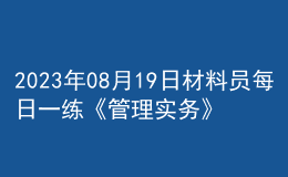 2023年08月19日材料員每日一練《管理實(shí)務(wù)》