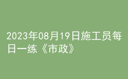 2023年08月19日施工員每日一練《市政》