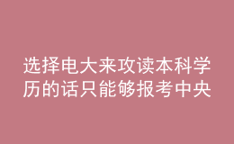 選擇電大來攻讀本科學(xué)歷的話只能夠報考中央廣播電視大學(xué)嗎？