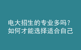 電大招生的專業(yè)多嗎？如何才能選擇適合自己的專業(yè)來報考