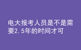 電大報考人員是不是需要2.5年的時間才可以申請畢業(yè)呢？