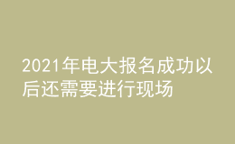 2021年電大報名成功以后還需要進(jìn)行現(xiàn)場確認(rèn)嗎？