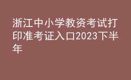 浙江中小學教資考試打印準考證入口2023下半年