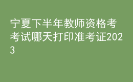 寧夏下半年教師資格考考試哪天打印準(zhǔn)考證2023