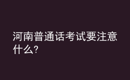 河南普通話考試要注意什么?