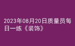 2023年08月20日質(zhì)量員每日一練《裝飾》