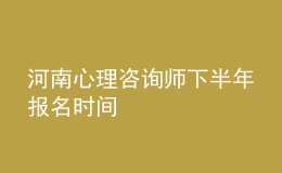 河南心理咨詢師下半年報名時間