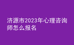 濟源市2023年心理咨詢師怎么報名