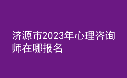 濟(jì)源市2023年心理咨詢師在哪報(bào)名