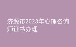 濟源市2023年心理咨詢師證書辦理