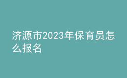 濟(jì)源市2023年保育員怎么報(bào)名