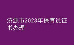 濟(jì)源市2023年保育員證書(shū)辦理