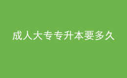 成人大專專升本要多久