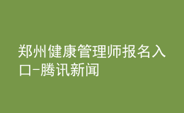 鄭州健康管理師報(bào)名入口-騰訊新聞