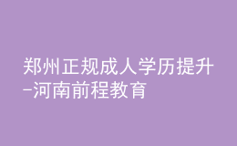 鄭州正規(guī)成人學(xué)歷提升-河南前程教育