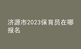 濟(jì)源市2023保育員在哪報名