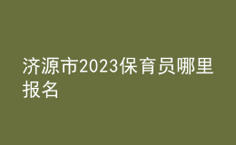 濟(jì)源市2023保育員哪里報名