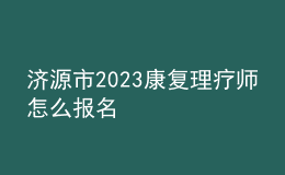 濟(jì)源市2023康復(fù)理療師怎么報名