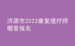 濟(jì)源市2023康復(fù)理療師哪里報(bào)名