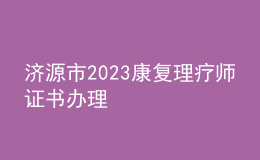 濟(jì)源市2023康復(fù)理療師證書辦理