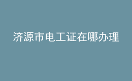 濟源市電工證在哪辦理