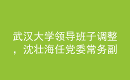 武漢大學(xué)領(lǐng)導(dǎo)班子調(diào)整，沈壯海任黨委常務(wù)副書(shū)記