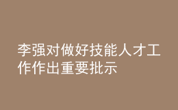 李強對做好技能人才工作作出重要批示