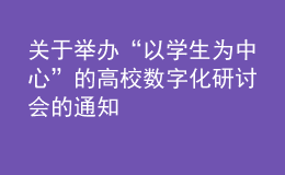 關(guān)于舉辦“以學(xué)生為中心”的高校數(shù)字化研討會的通知