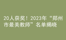 20人獲獎！2023年“鄭州市最美教師”名單揭曉