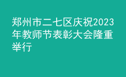 鄭州市二七區(qū)慶祝2023年教師節(jié)表彰大會隆重舉行