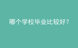 哪個學校畢業(yè)比較好？