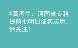 @高考生：河南省專科提前批明日征集志愿，請關注！