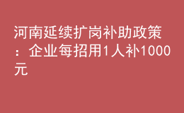 河南延續(xù)擴(kuò)崗補(bǔ)助政策：企業(yè)每招用1人補(bǔ)1000元