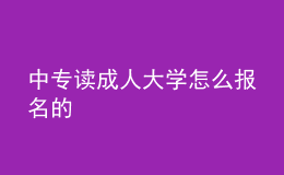 中專讀成人大學怎么報名的