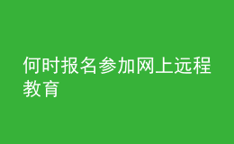 何時(shí)報(bào)名參加網(wǎng)上遠(yuǎn)程教育