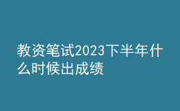 教資筆試2023下半年什么時(shí)候出成績(jī)