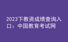 2023下教資成績查詢?nèi)肟冢褐袊逃荚嚲W(wǎng)