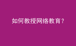 如何教授網(wǎng)絡(luò)教育？