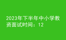 2023年下半年中小學(xué)教資面試時間：12月9日至10日