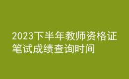 2023下半年教師資格證筆試成績(jī)查詢時(shí)間安排