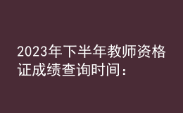 2023年下半年教師資格證成績(jī)查詢時(shí)間：11月8日