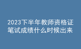 2023下半年教師資格證筆試成績什么時候出來