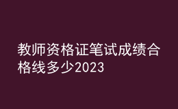 教師資格證筆試成績(jī)合格線多少2023