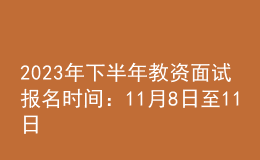 2023年下半年教資面試報(bào)名時(shí)間：11月8日至11日