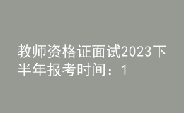 教師資格證面試2023下半年報(bào)考時(shí)間：11月8日至11日