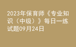 2023年保育師《專(zhuān)業(yè)知識(shí)（中級(jí)）》每日一練試題09月24日