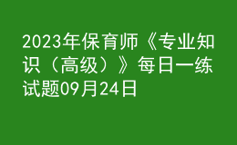 2023年保育師《專(zhuān)業(yè)知識(shí)（高級(jí)）》每日一練試題09月24日