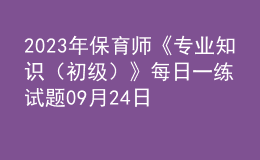 2023年保育師《專(zhuān)業(yè)知識(shí)（初級(jí)）》每日一練試題09月24日