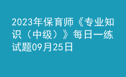 2023年保育師《專(zhuān)業(yè)知識(shí)（中級(jí)）》每日一練試題09月25日